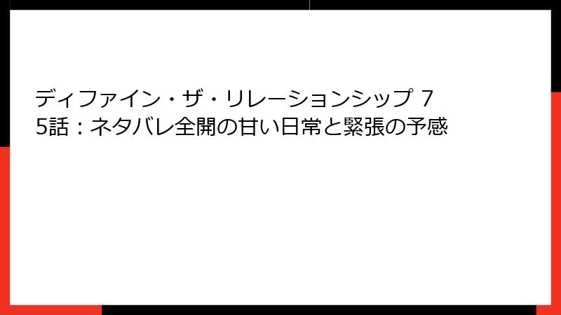 ディファイン・ザ・リレーションシップ 75話：ネタバレ全開の甘い日常と緊張の予感