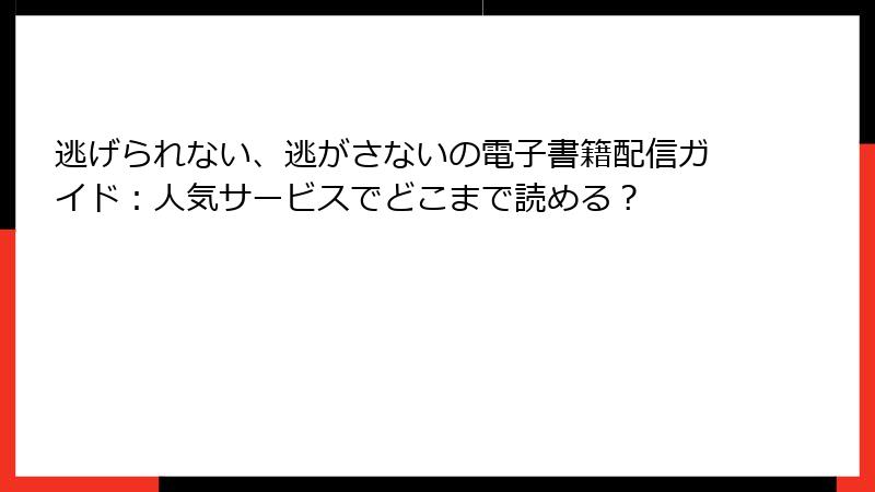 逃げられない、逃がさないの電子書籍配信ガイド：人気サービスでどこまで読める？
