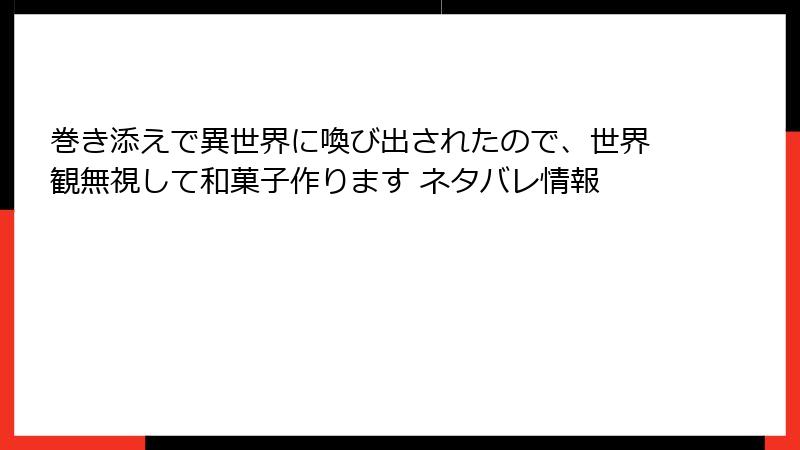 巻き添えで異世界に喚び出されたので、世界観無視して和菓子作ります ネタバレ情報