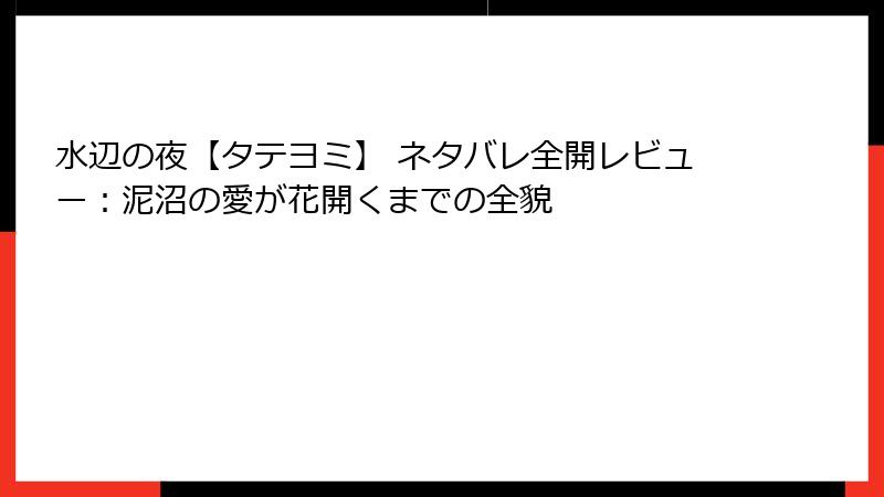 水辺の夜【タテヨミ】 ネタバレ全開レビュー：泥沼の愛が花開くまでの全貌