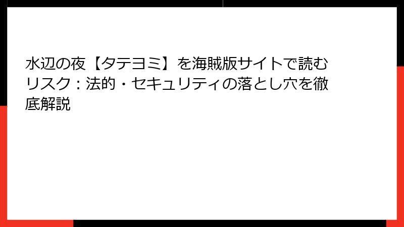 水辺の夜【タテヨミ】を海賊版サイトで読むリスク：法的・セキュリティの落とし穴を徹底解説