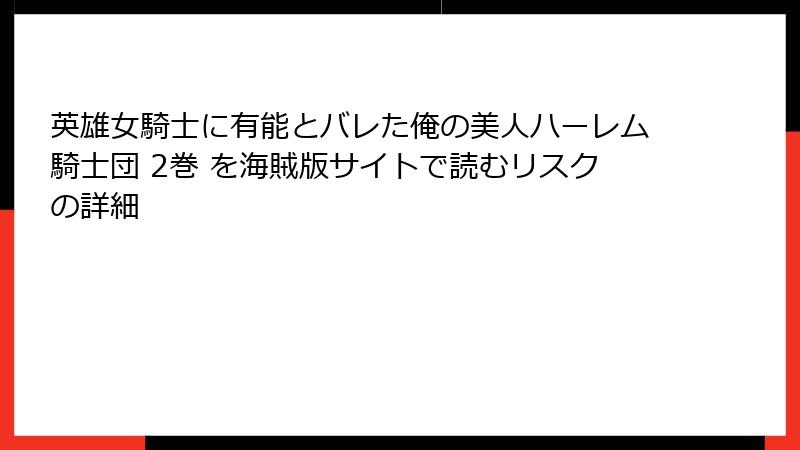 英雄女騎士に有能とバレた俺の美人ハーレム騎士団 2巻 を海賊版サイトで読むリスクの詳細