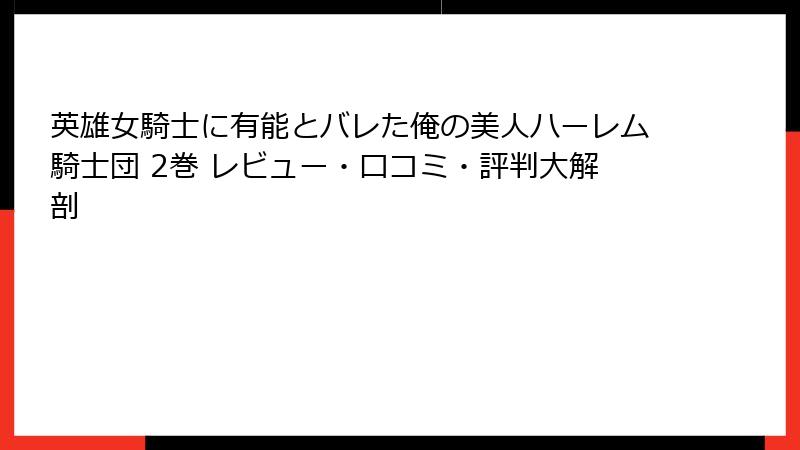 英雄女騎士に有能とバレた俺の美人ハーレム騎士団 2巻 レビュー・口コミ・評判大解剖