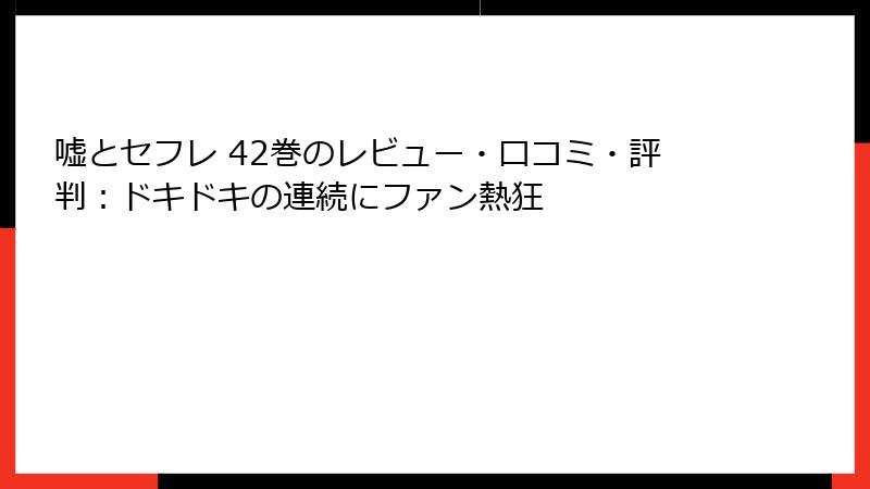 嘘とセフレ 42巻のレビュー・口コミ・評判：ドキドキの連続にファン熱狂
