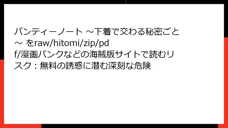 パンティーノート ～下着で交わる秘密ごと～ をraw/hitomi/zip/pdf/漫画バンクなどの海賊版サイトで読むリスク：無料の誘惑に潜む深刻な危険