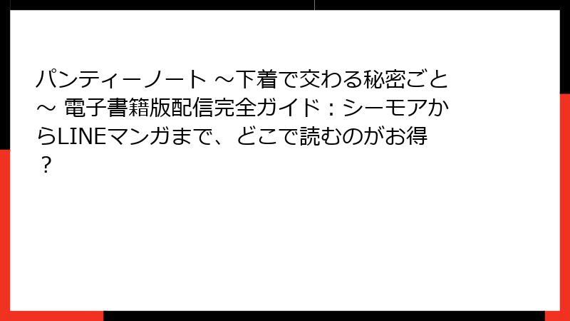 パンティーノート ～下着で交わる秘密ごと～ 電子書籍版配信完全ガイド：シーモアからLINEマンガまで、どこで読むのがお得？