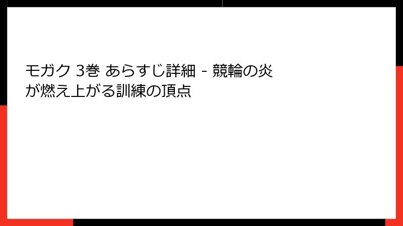 モガク 3巻 あらすじ詳細 - 競輪の炎が燃え上がる訓練の頂点
