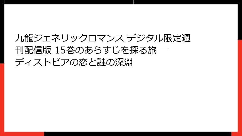 九龍ジェネリックロマンス デジタル限定週刊配信版 15巻のあらすじを探る旅 ― ディストピアの恋と謎の深淵
