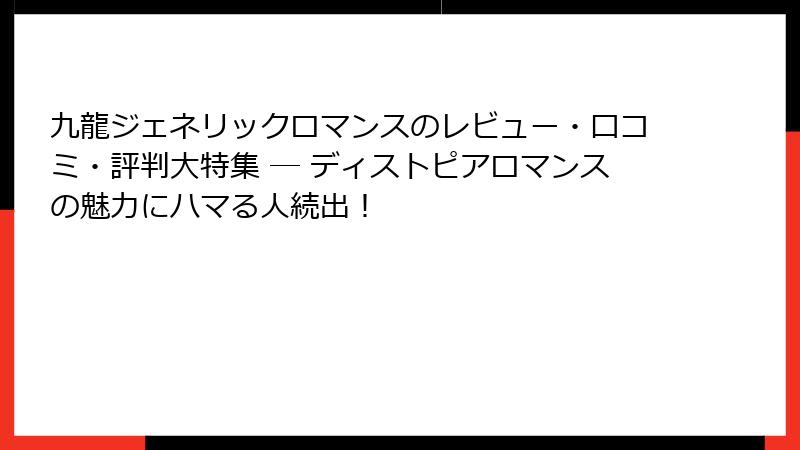 九龍ジェネリックロマンスのレビュー・口コミ・評判大特集 ― ディストピアロマンスの魅力にハマる人続出！