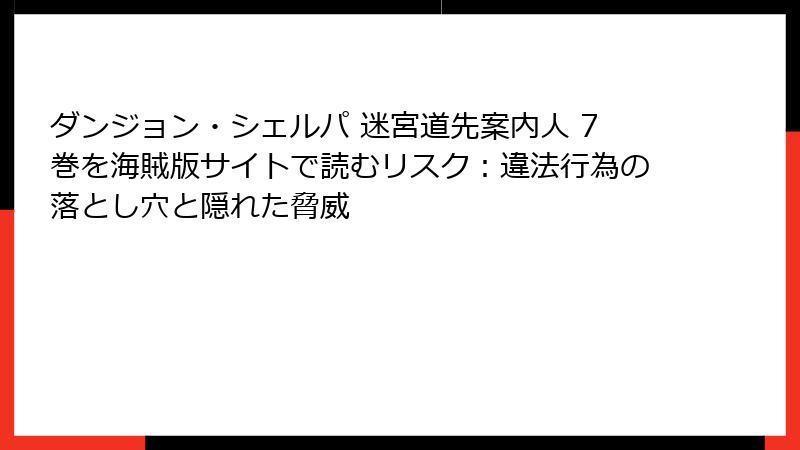 ダンジョン・シェルパ 迷宮道先案内人 7巻を海賊版サイトで読むリスク：違法行為の落とし穴と隠れた脅威