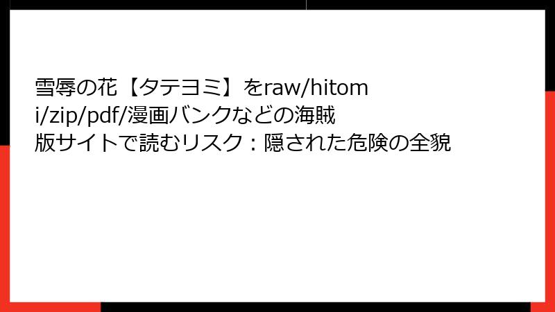 雪辱の花【タテヨミ】をraw/hitomi/zip/pdf/漫画バンクなどの海賊版サイトで読むリスク：隠された危険の全貌