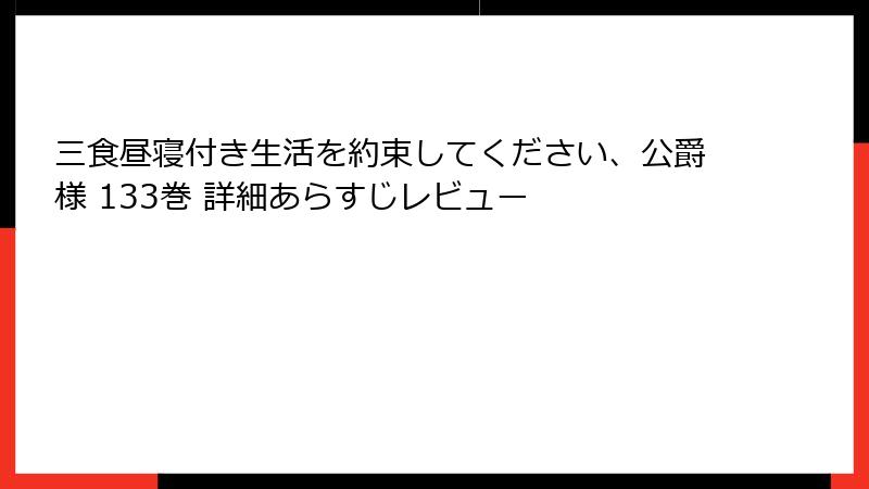 三食昼寝付き生活を約束してください、公爵様 133巻 詳細あらすじレビュー