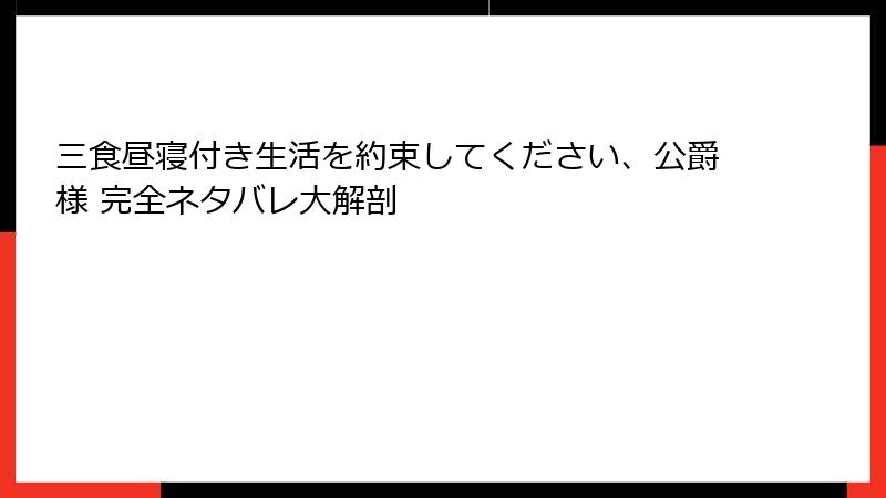 三食昼寝付き生活を約束してください、公爵様 完全ネタバレ大解剖