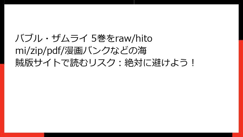 バブル・ザムライ 5巻をraw/hitomi/zip/pdf/漫画バンクなどの海賊版サイトで読むリスク：絶対に避けよう！