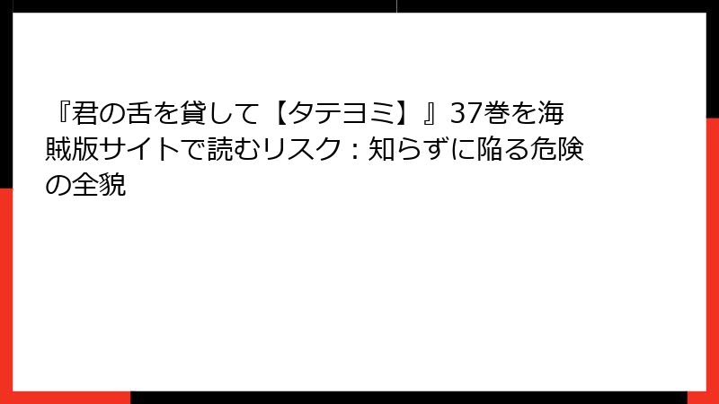 『君の舌を貸して【タテヨミ】』37巻を海賊版サイトで読むリスク：知らずに陥る危険の全貌