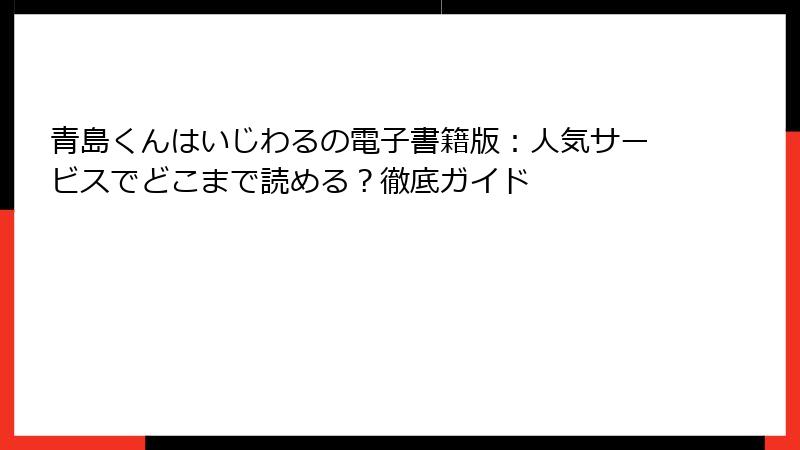青島くんはいじわるの電子書籍版：人気サービスでどこまで読める？徹底ガイド