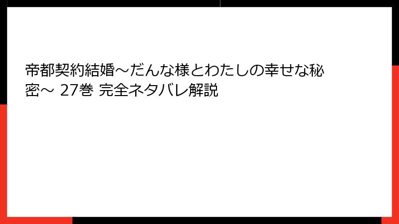 帝都契約結婚～だんな様とわたしの幸せな秘密～ 27巻 完全ネタバレ解説