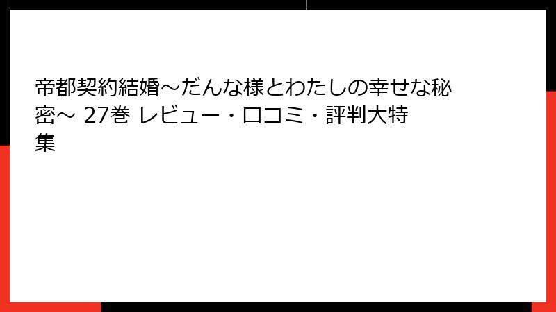 帝都契約結婚～だんな様とわたしの幸せな秘密～ 27巻 レビュー・口コミ・評判大特集