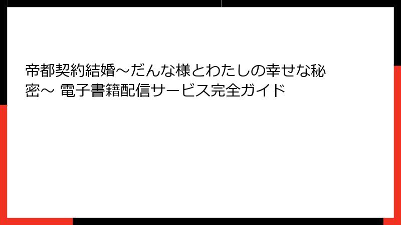 帝都契約結婚～だんな様とわたしの幸せな秘密～ 電子書籍配信サービス完全ガイド