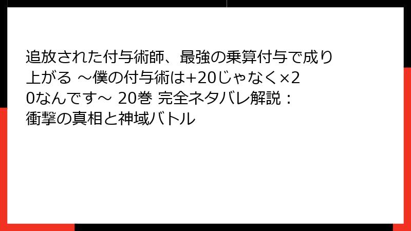 追放された付与術師、最強の乗算付与で成り上がる ～僕の付与術は+20じゃなく×20なんです～ 20巻 完全ネタバレ解説：衝撃の真相と神域バトル