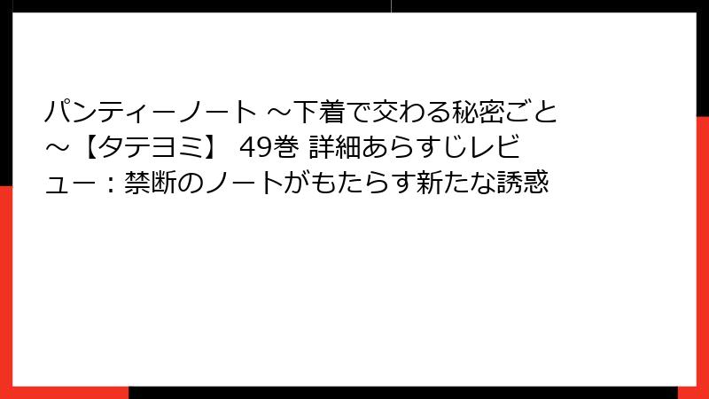 パンティーノート ～下着で交わる秘密ごと～【タテヨミ】 49巻 詳細あらすじレビュー：禁断のノートがもたらす新たな誘惑