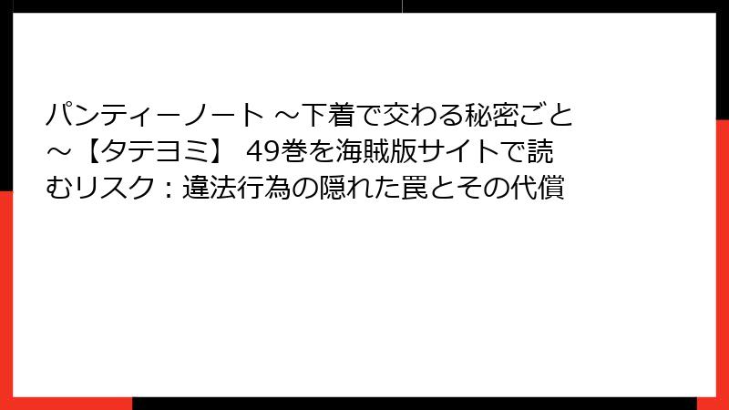 パンティーノート ～下着で交わる秘密ごと～【タテヨミ】 49巻を海賊版サイトで読むリスク：違法行為の隠れた罠とその代償