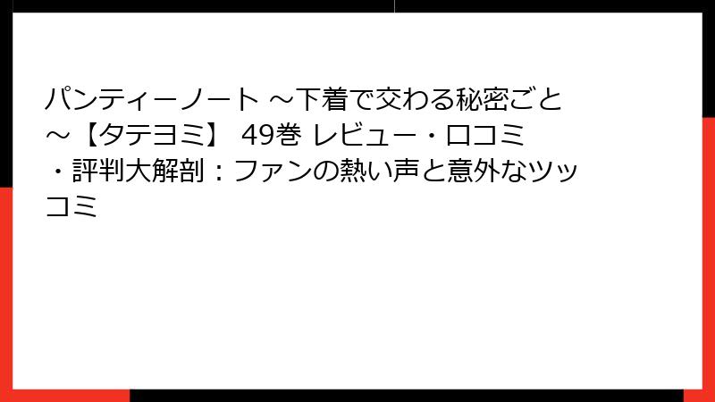 パンティーノート ～下着で交わる秘密ごと～【タテヨミ】 49巻 レビュー・口コミ・評判大解剖：ファンの熱い声と意外なツッコミ