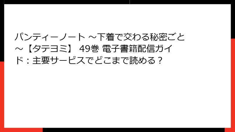 パンティーノート ～下着で交わる秘密ごと～【タテヨミ】 49巻 電子書籍配信ガイド：主要サービスでどこまで読める？