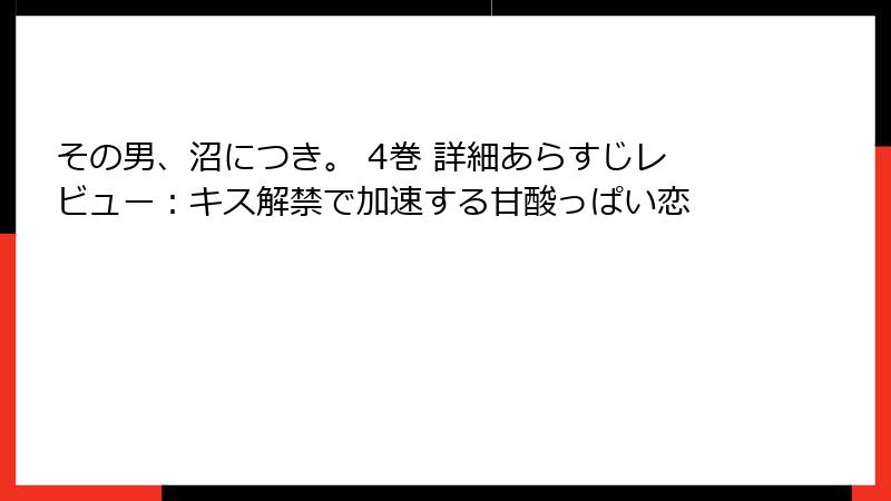 その男、沼につき。 4巻 詳細あらすじレビュー：キス解禁で加速する甘酸っぱい恋