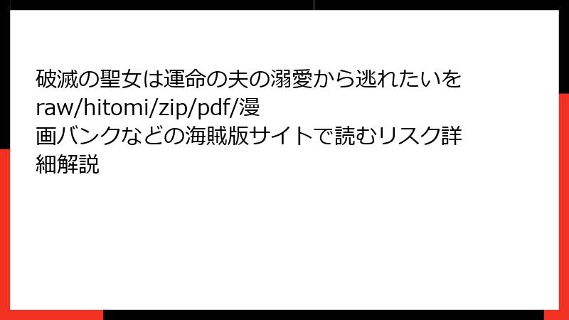 破滅の聖女は運命の夫の溺愛から逃れたいをraw/hitomi/zip/pdf/漫画バンクなどの海賊版サイトで読むリスク詳細解説