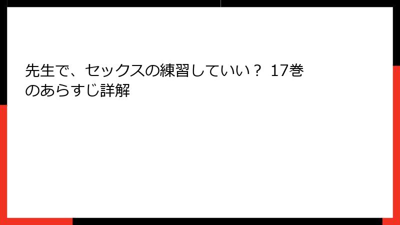 先生で、セックスの練習していい？ 17巻のあらすじ詳解