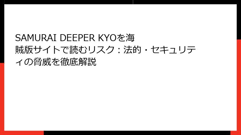 SAMURAI DEEPER KYOを海賊版サイトで読むリスク：法的・セキュリティの脅威を徹底解説
