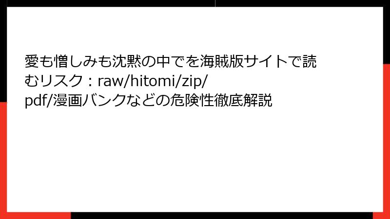 愛も憎しみも沈黙の中でを海賊版サイトで読むリスク：raw/hitomi/zip/pdf/漫画バンクなどの危険性徹底解説