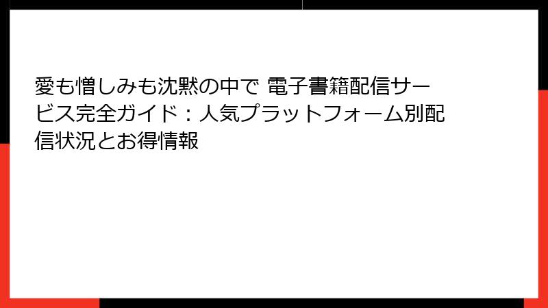 愛も憎しみも沈黙の中で 電子書籍配信サービス完全ガイド：人気プラットフォーム別配信状況とお得情報
