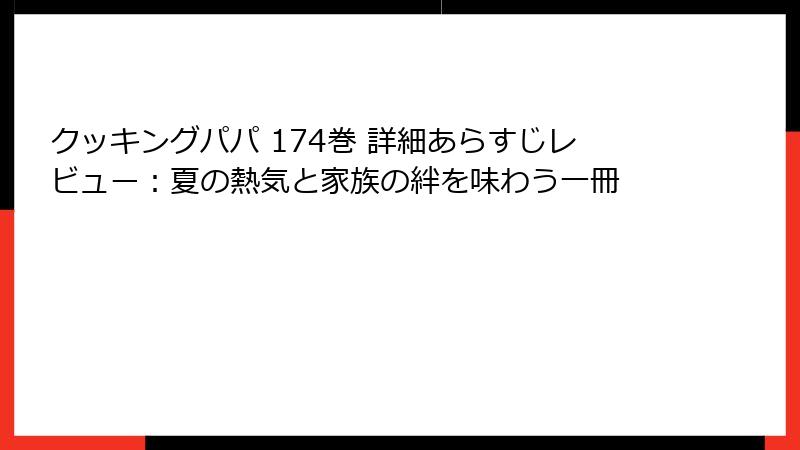 クッキングパパ 174巻 詳細あらすじレビュー：夏の熱気と家族の絆を味わう一冊