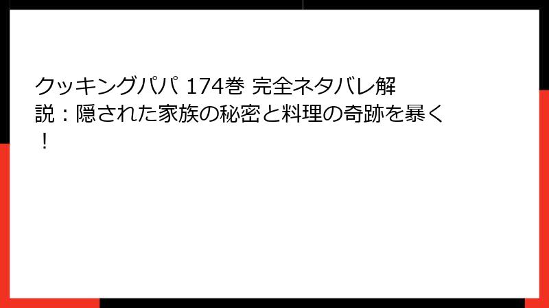 クッキングパパ 174巻 完全ネタバレ解説：隠された家族の秘密と料理の奇跡を暴く！
