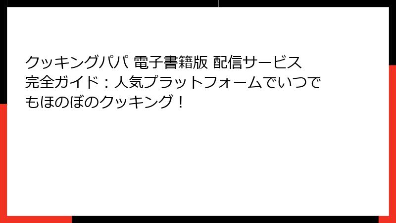 クッキングパパ 電子書籍版 配信サービス完全ガイド：人気プラットフォームでいつでもほのぼのクッキング！