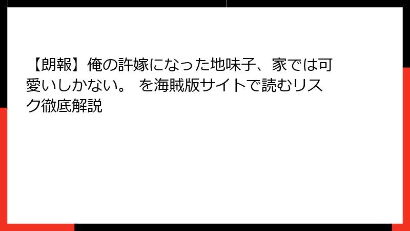 【朗報】俺の許嫁になった地味子、家では可愛いしかない。 を海賊版サイトで読むリスク徹底解説