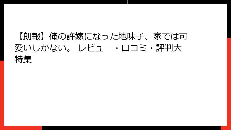 【朗報】俺の許嫁になった地味子、家では可愛いしかない。 レビュー・口コミ・評判大特集