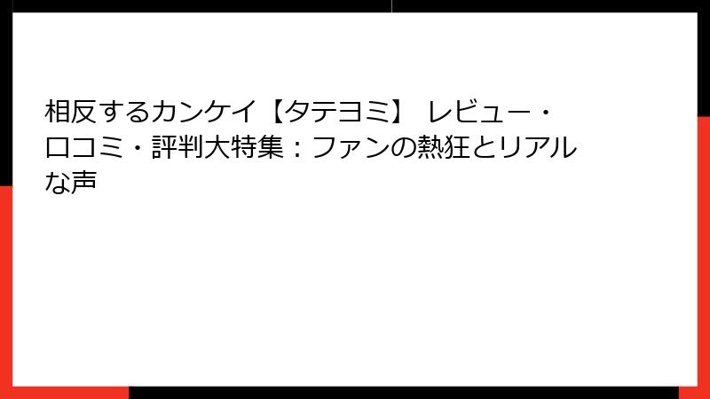相反するカンケイ【タテヨミ】 レビュー・口コミ・評判大特集：ファンの熱狂とリアルな声