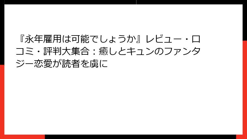 『永年雇用は可能でしょうか』レビュー・口コミ・評判大集合：癒しとキュンのファンタジー恋愛が読者を虜に