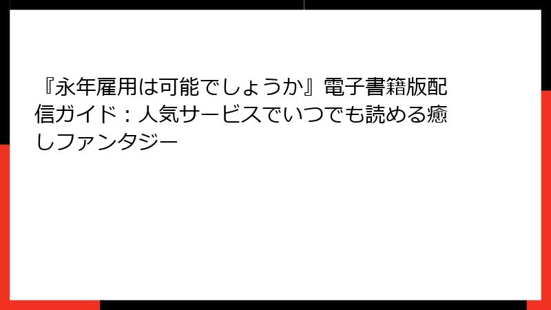 『永年雇用は可能でしょうか』電子書籍版配信ガイド：人気サービスでいつでも読める癒しファンタジー