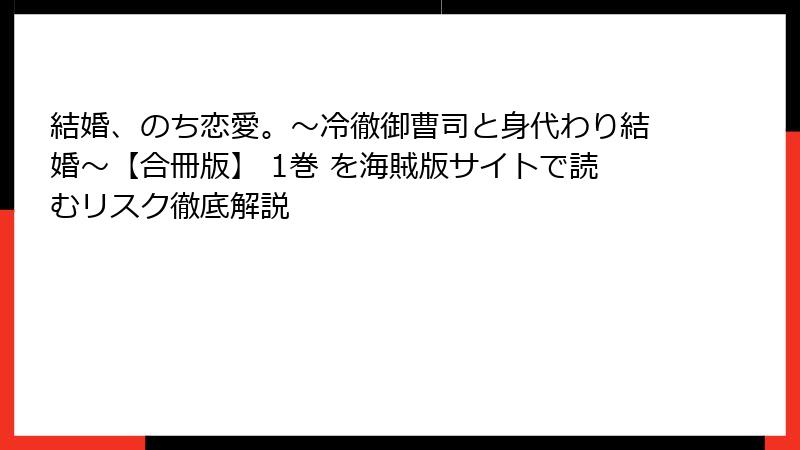 結婚、のち恋愛。～冷徹御曹司と身代わり結婚～【合冊版】 1巻 を海賊版サイトで読むリスク徹底解説