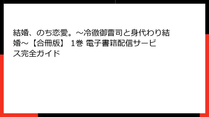 結婚、のち恋愛。～冷徹御曹司と身代わり結婚～【合冊版】 1巻 電子書籍配信サービス完全ガイド