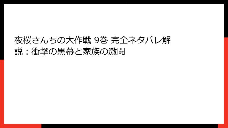 夜桜さんちの大作戦 9巻 完全ネタバレ解説：衝撃の黒幕と家族の激闘