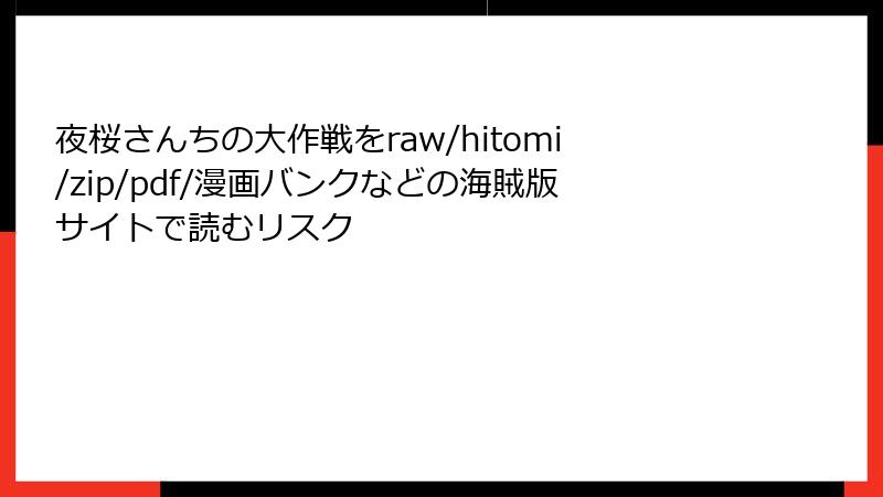 夜桜さんちの大作戦をraw/hitomi/zip/pdf/漫画バンクなどの海賊版サイトで読むリスク