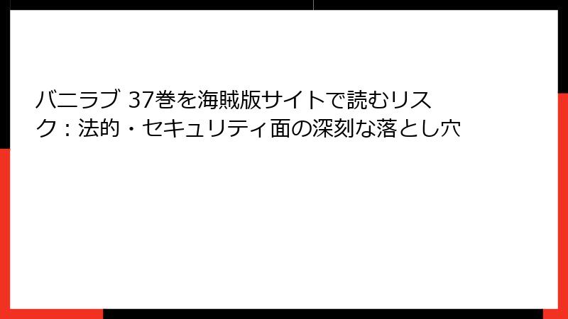 バニラブ 37巻を海賊版サイトで読むリスク：法的・セキュリティ面の深刻な落とし穴