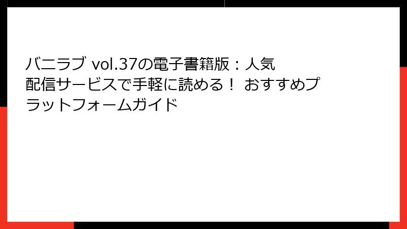 バニラブ vol.37の電子書籍版：人気配信サービスで手軽に読める！ おすすめプラットフォームガイド