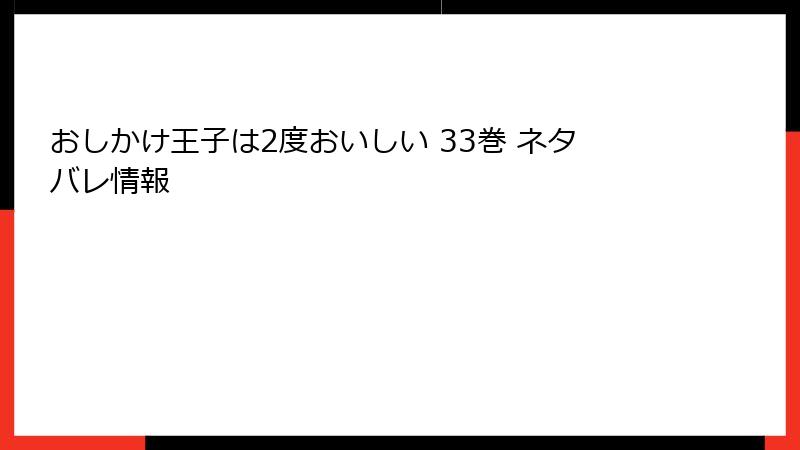 おしかけ王子は2度おいしい 33巻 ネタバレ情報