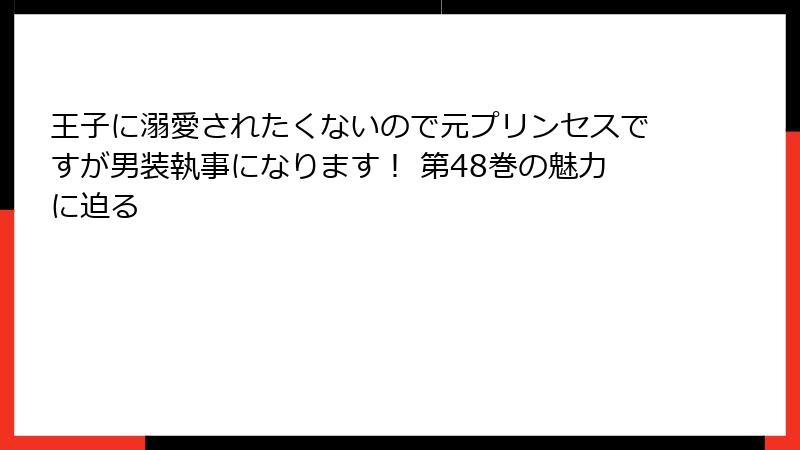 王子に溺愛されたくないので元プリンセスですが男装執事になります！ 第48巻の魅力に迫る